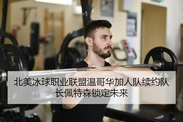 北美冰球职业联盟温哥华加人队续约队长佩特森锁定未来
